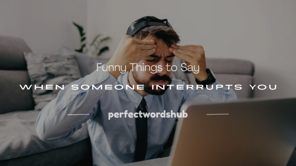 funny things to say when someone interrupts you