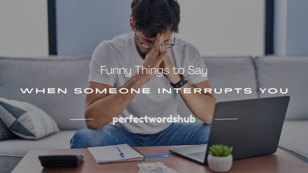 funny things to say when someone interrupts you